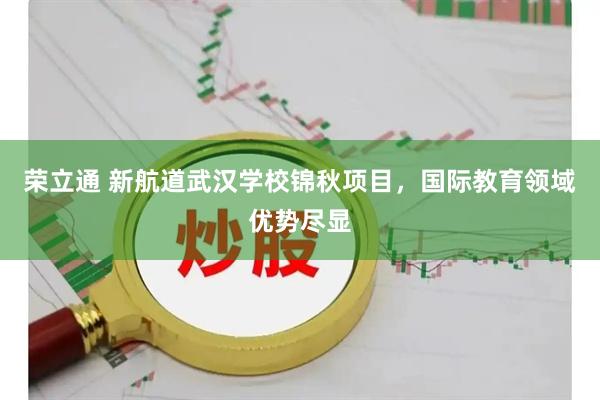荣立通 新航道武汉学校锦秋项目，国际教育领域优势尽显