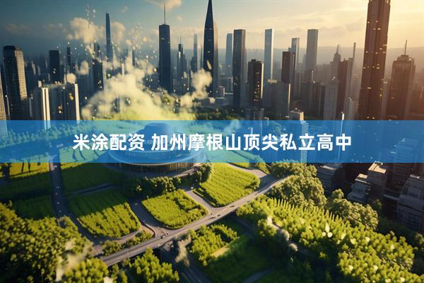 米涂配资 加州摩根山顶尖私立高中