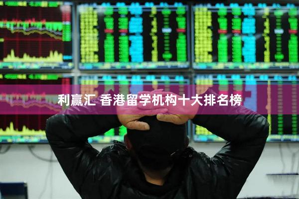 利赢汇 香港留学机构十大排名榜