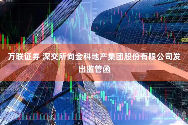 万联证券 深交所向金科地产集团股份有限公司发出监管函