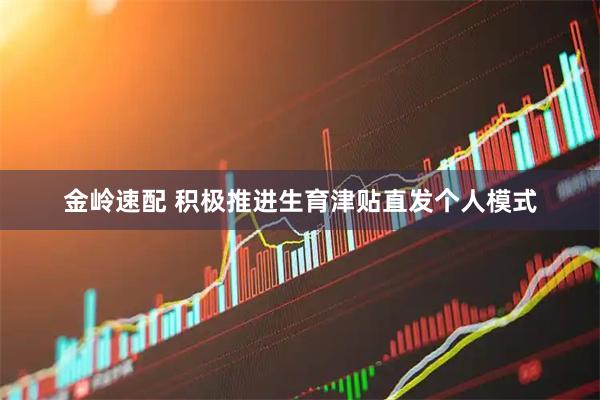 金岭速配 积极推进生育津贴直发个人模式