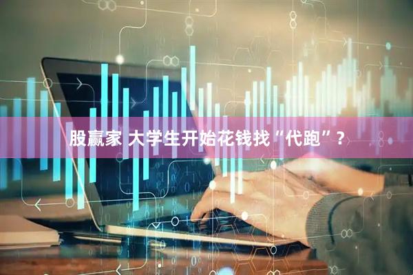 股赢家 大学生开始花钱找“代跑”？
