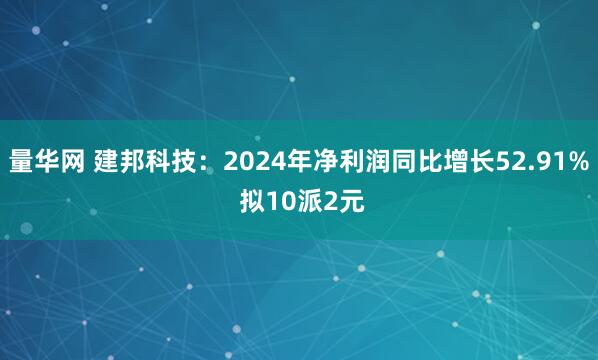 量华网 建邦科技：2024年净利润同比增长52.91% 拟10派2元