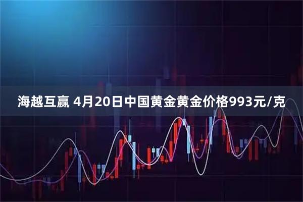 海越互赢 4月20日中国黄金黄金价格993元/克