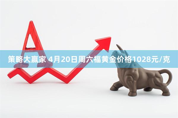 策略大赢家 4月20日周六福黄金价格1028元/克
