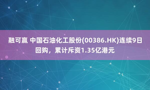 融可赢 中国石油化工股份(00386.HK)连续9日回购，累计斥资1.35亿港元