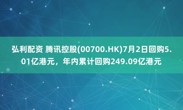 弘利配资 腾讯控股(00700.HK)7月2日回购5.01亿港元，年内累计回购249.09亿港元