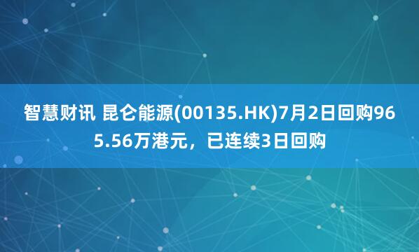 智慧财讯 昆仑能源(00135.HK)7月2日回购965.56万港元，已连续3日回购